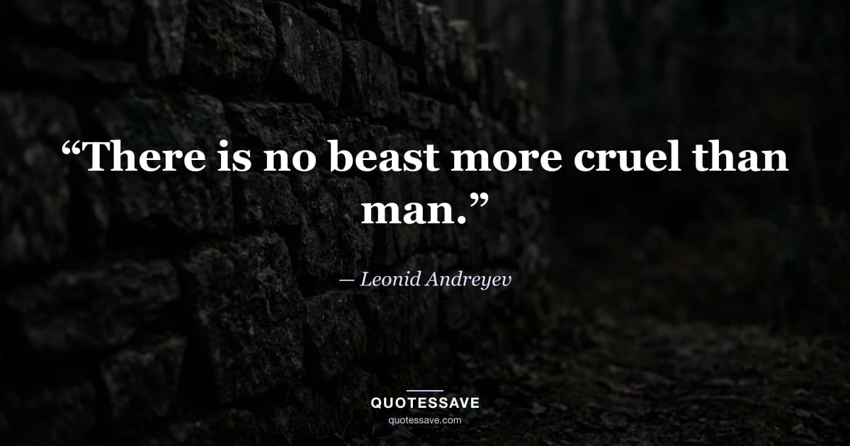 “There is no beast more cruel than man.” — Leonid Andreyev
