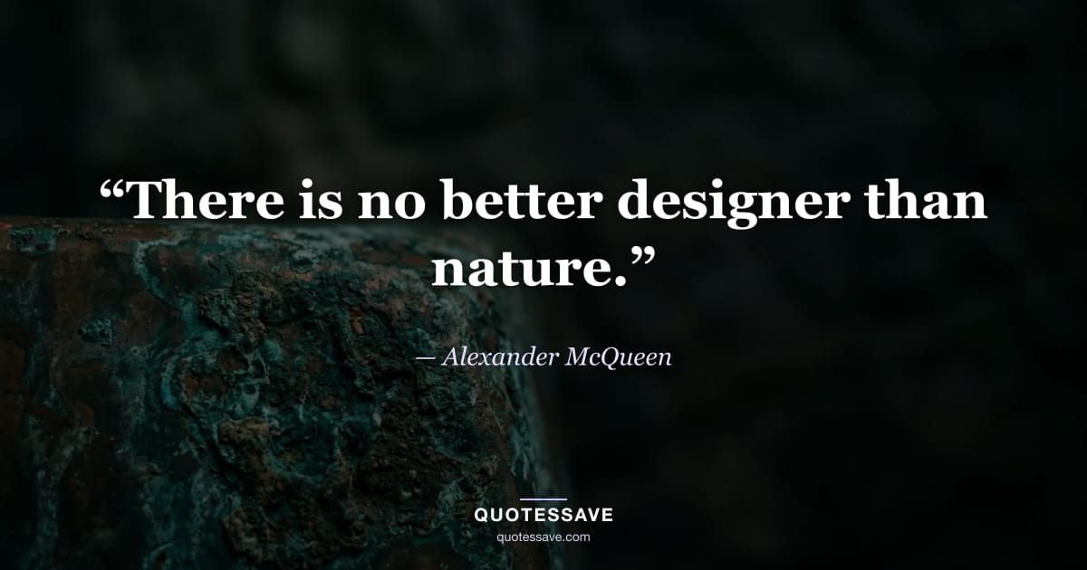 “There is no better designer than nature.” — Alexander McQueen