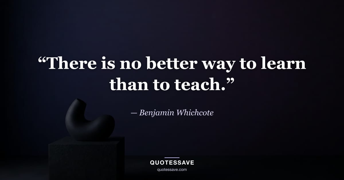 “There is no better way to learn than to teach.” — Benjamin Whichcote