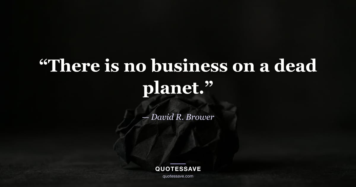 “There is no business on a dead planet.” — David R. Brower
