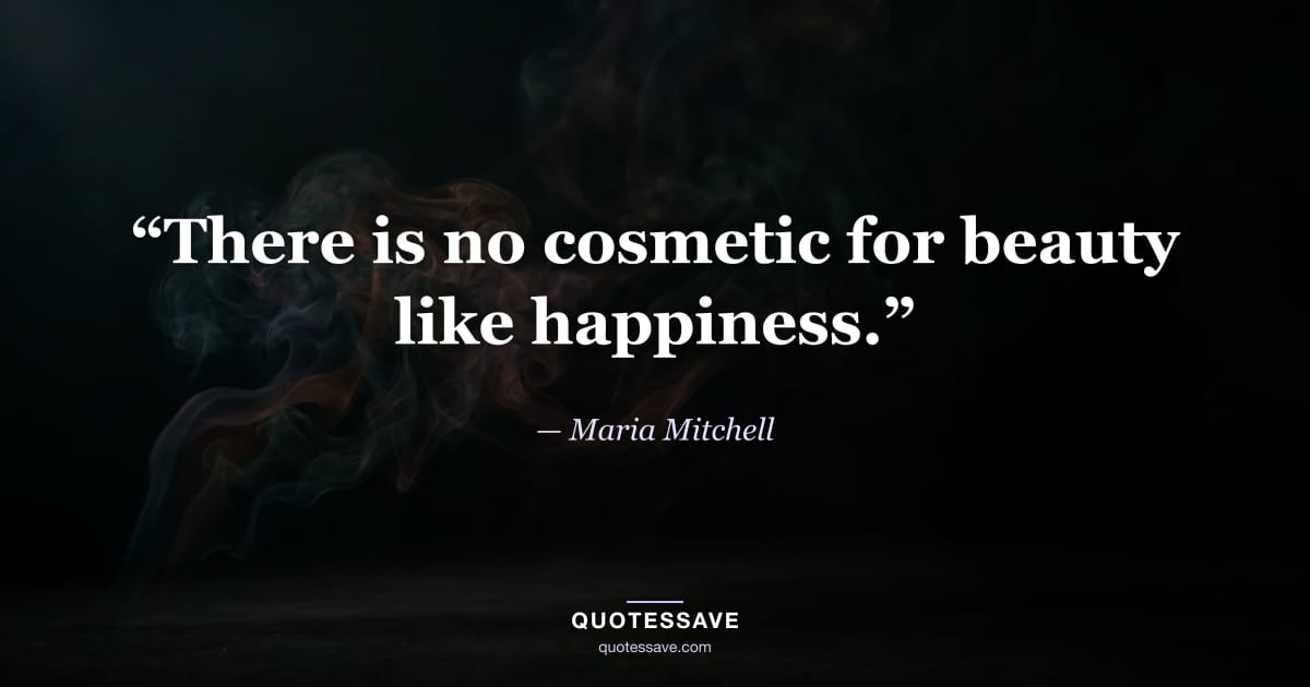 “There is no cosmetic for beauty like happiness.” — Maria Mitchell