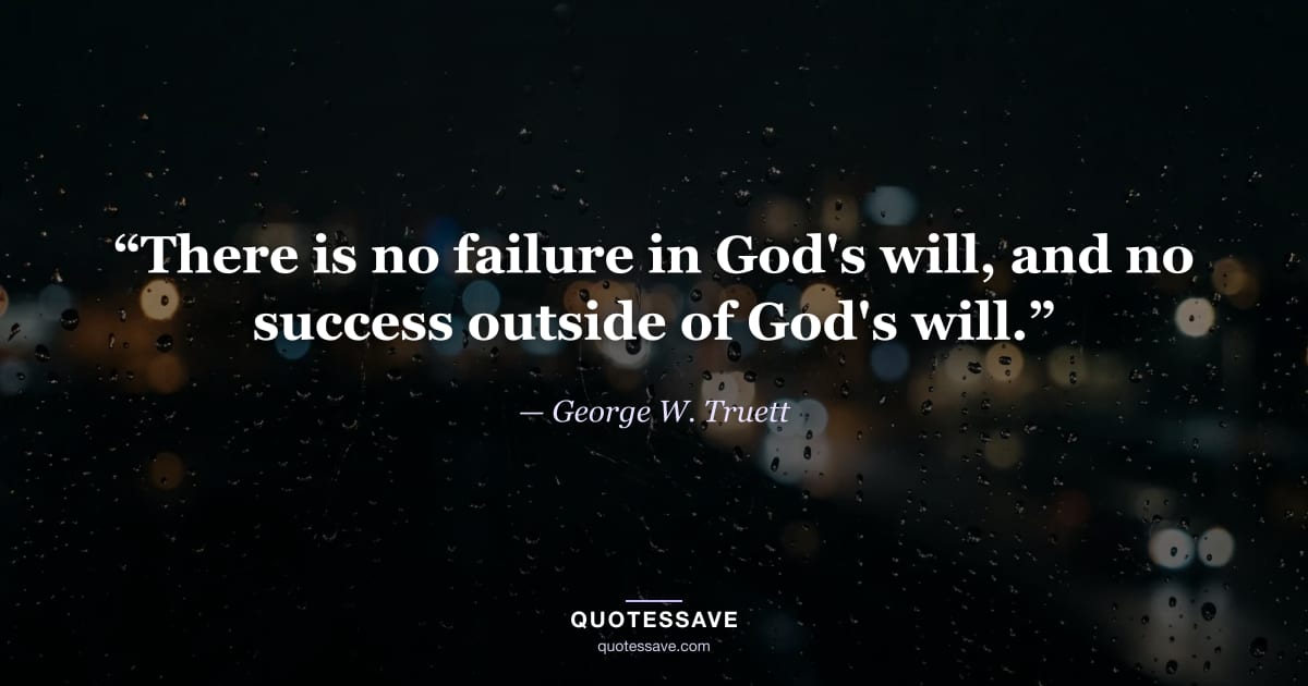 “There is no failure in God's will, and no success outside of God's will.” — George W. Truett