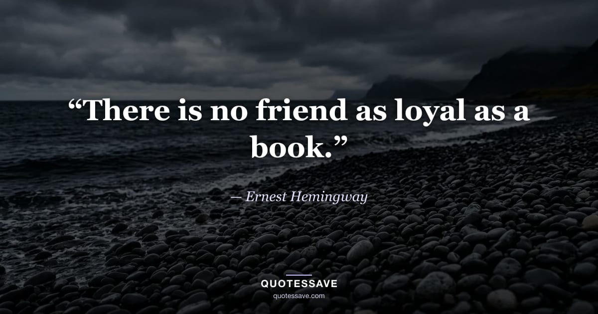 “There is no friend as loyal as a book.” — Ernest Hemingway