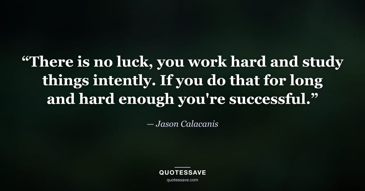 “There is no luck, you work hard and study things intently. If you do that for long and hard enough you're successful.” — Jason Calacanis