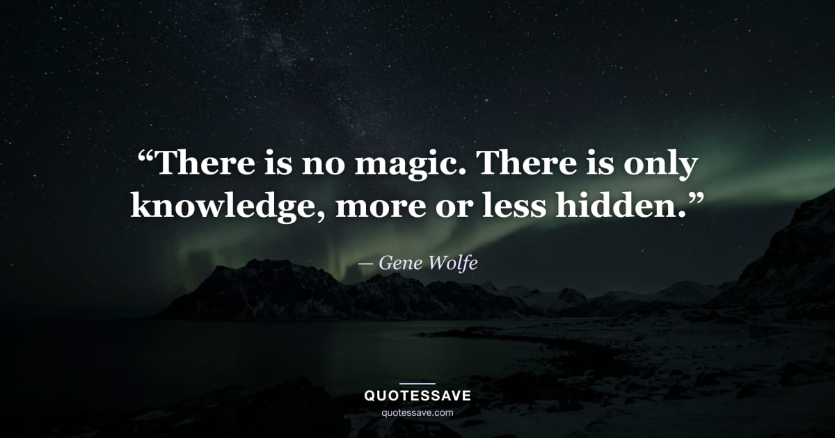 “There is no magic. There is only knowledge, more or less hidden.” — Gene Wolfe