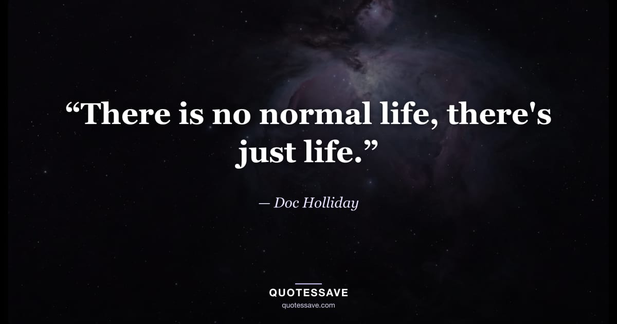 “There is no normal life, there's just life.” — Doc Holliday