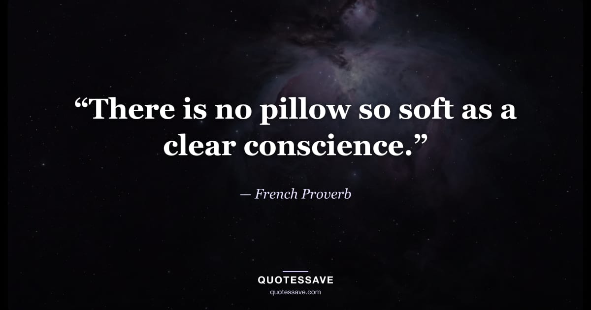 “There is no pillow so soft as a clear conscience.” — French Proverb