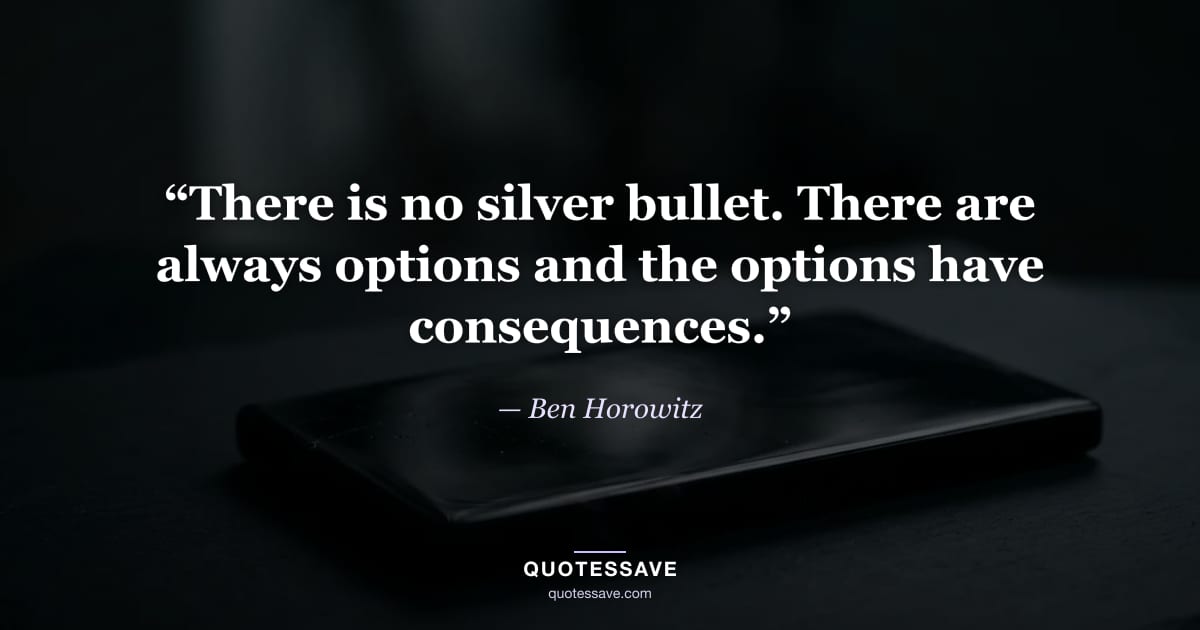 “There is no silver bullet. There are always options and the options have consequences.” — Ben Horowitz