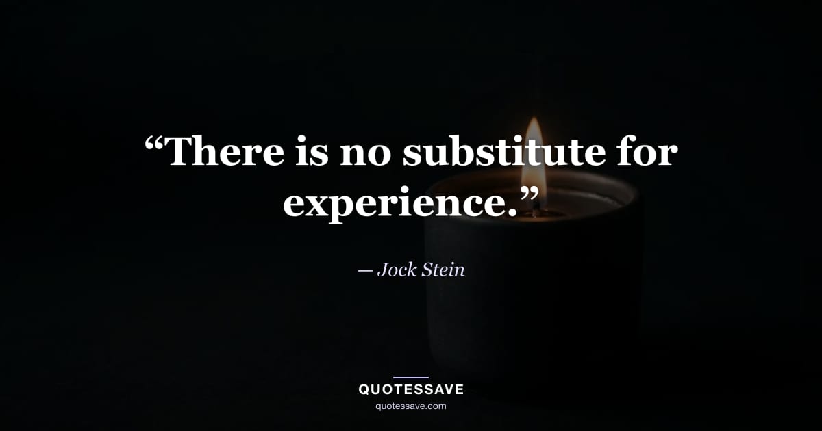 “There is no substitute for experience.” — Jock Stein