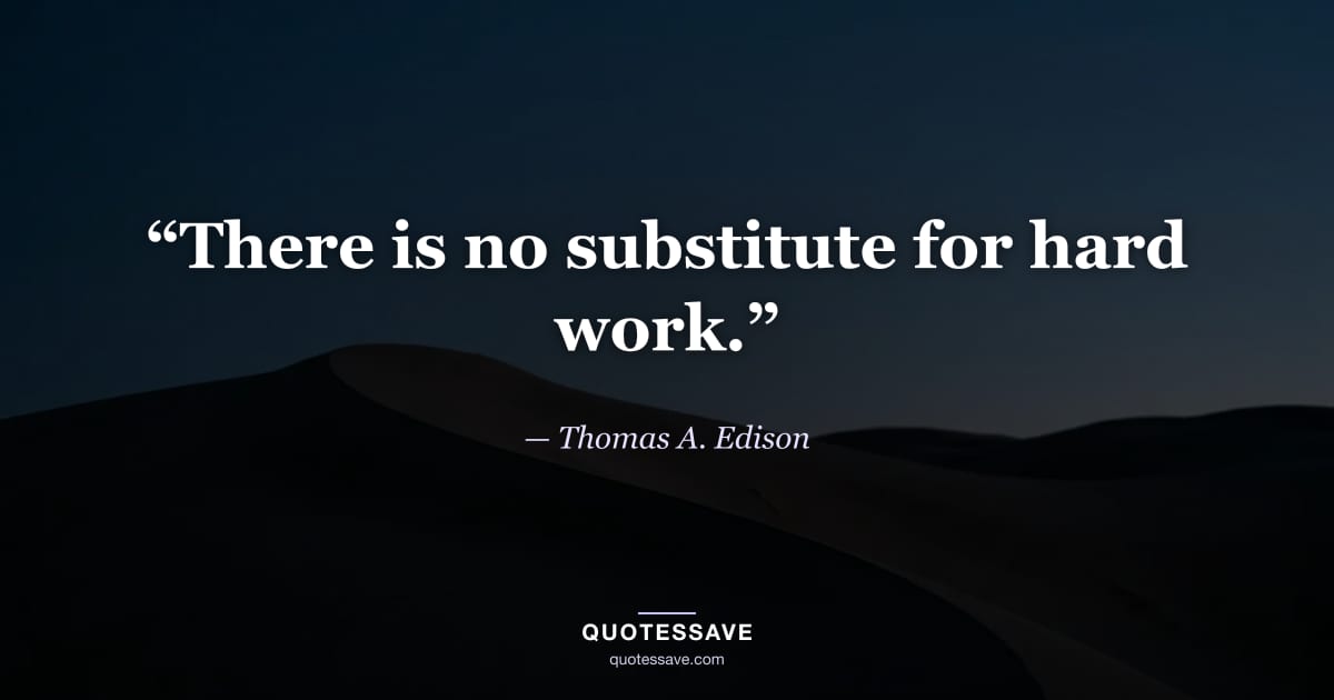 “There is no substitute for hard work.” — Thomas A. Edison