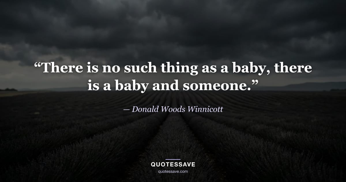 “There is no such thing as a baby, there is a baby and someone.” — Donald Woods Winnicott