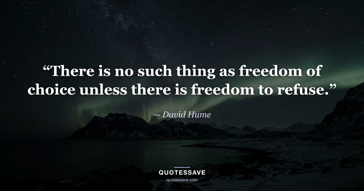“There is no such thing as freedom of choice unless there is freedom to refuse.” — David Hume