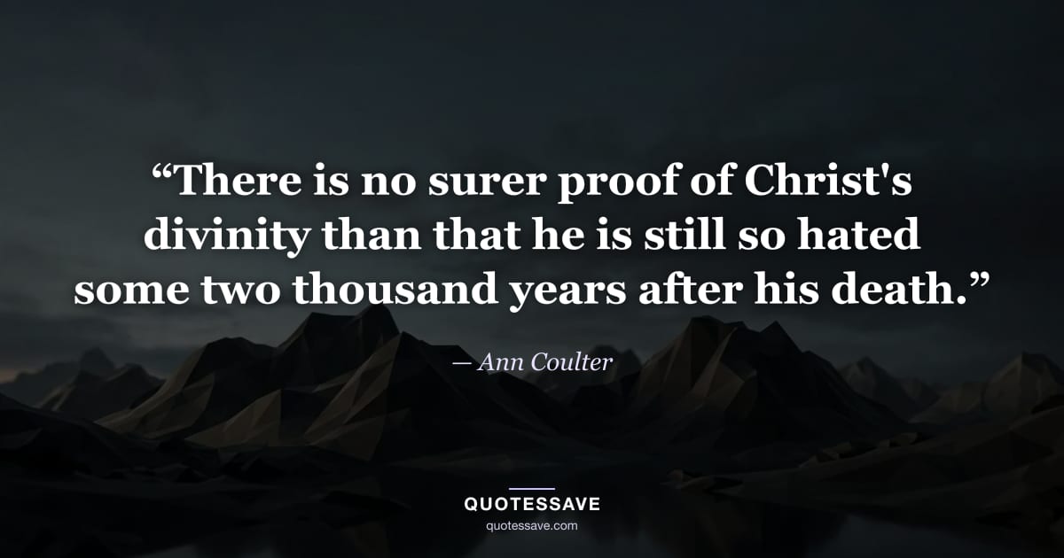 “There is no surer proof of Christ's divinity than that he is still so hated some two thousand years after his death.” — Ann Coulter