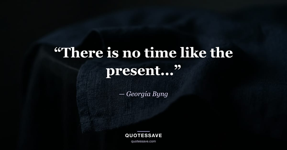 “There is no time like the present...” — Georgia Byng