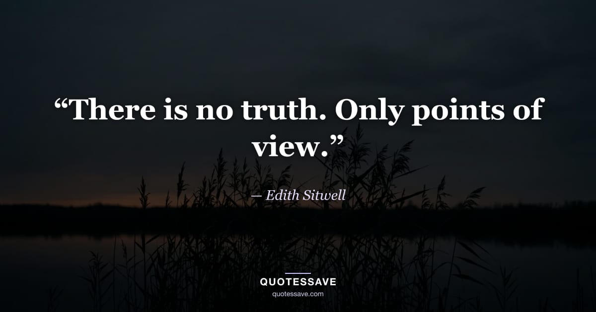 “There is no truth. Only points of view.” — Edith Sitwell