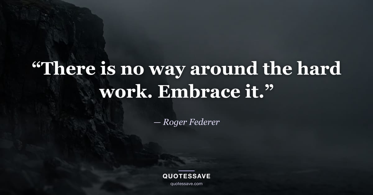 “There is no way around the hard work. Embrace it.” — Roger Federer
