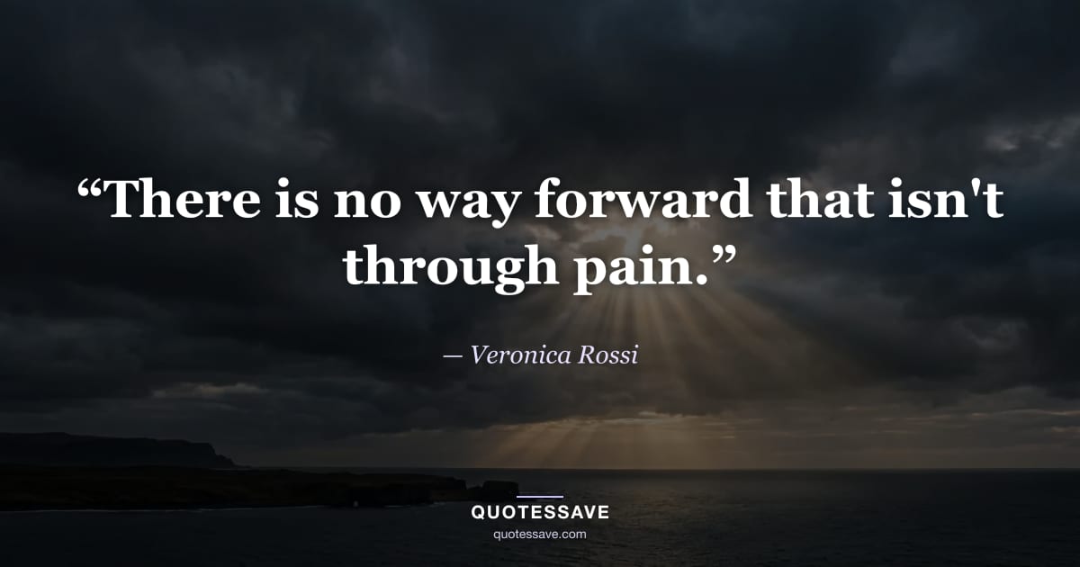 “There is no way forward that isn't through pain.” — Veronica Rossi
