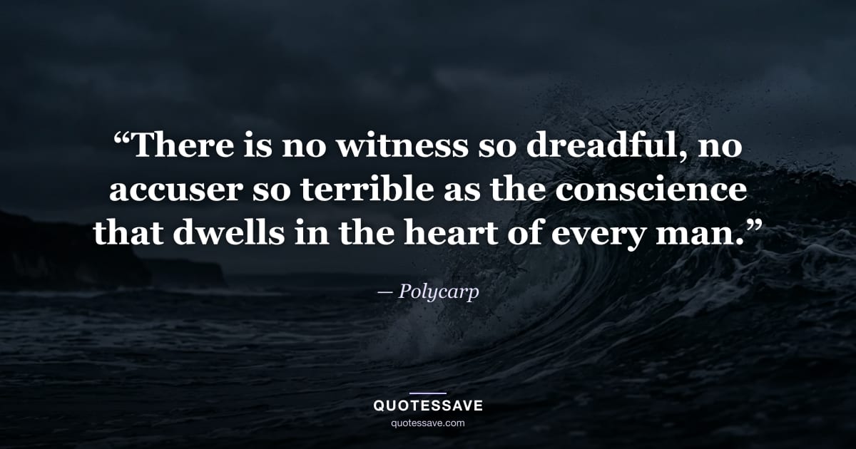 “There is no witness so dreadful, no accuser so terrible as the conscience that dwells in the heart of every man.” — Polycarp