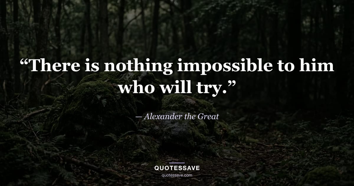“There is nothing impossible to him who will try.” — Alexander the Great