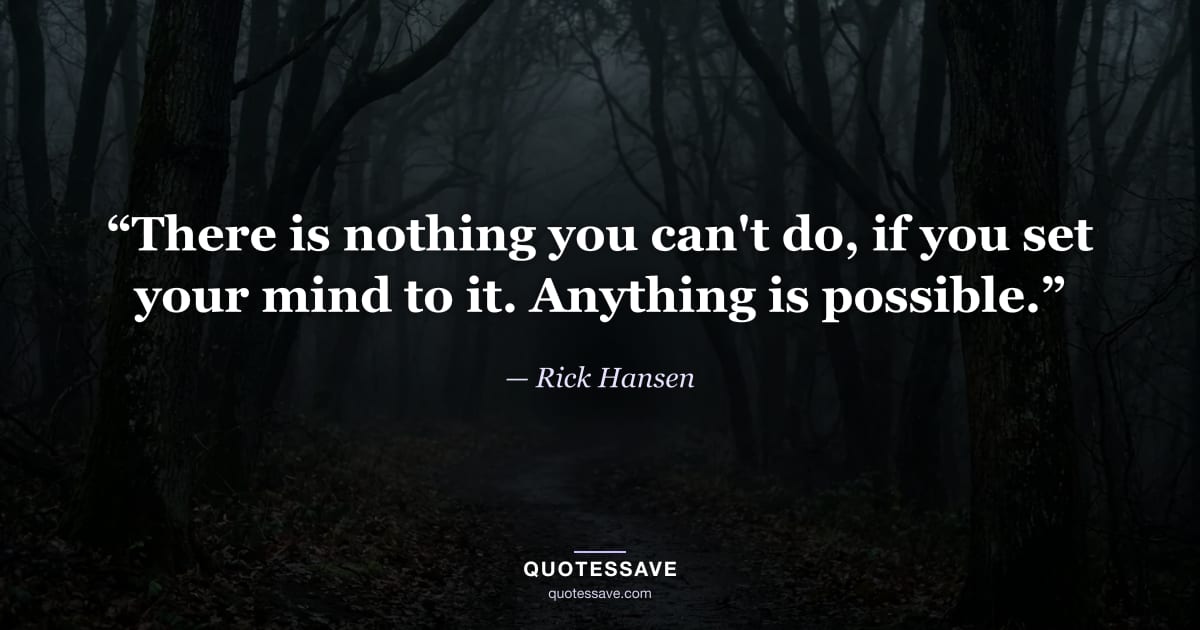“There is nothing you can't do, if you set your mind to it. Anything is possible.” — Rick Hansen