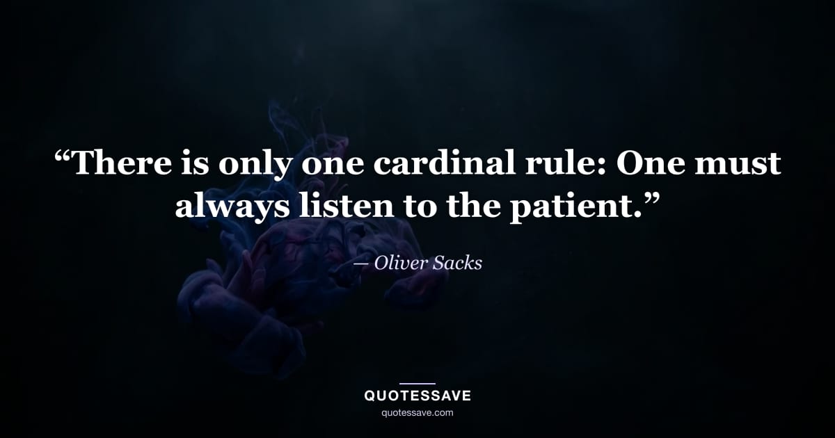 “There is only one cardinal rule: One must always listen to the patient.” — Oliver Sacks