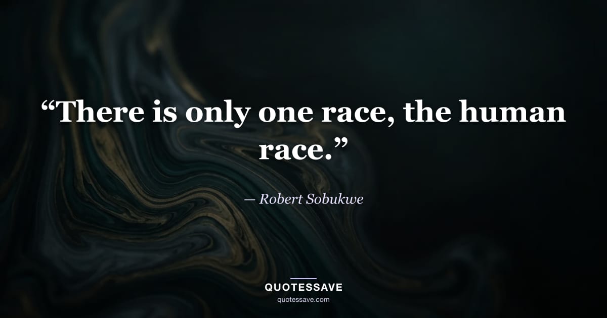 “There is only one race, the human race.” — Robert Sobukwe