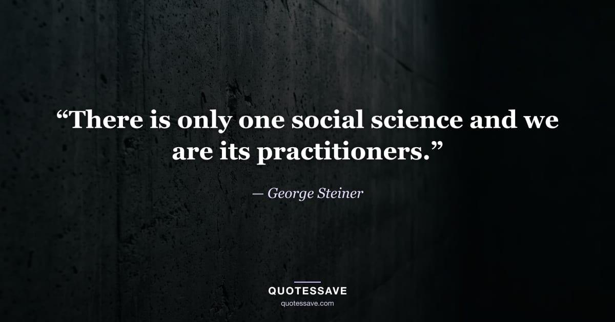 “There is only one social science and we are its practitioners.” — George Steiner