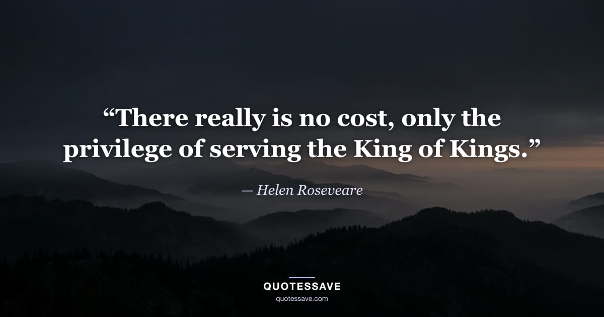 “There really is no cost, only the privilege of serving the King of Kings.” — Helen Roseveare