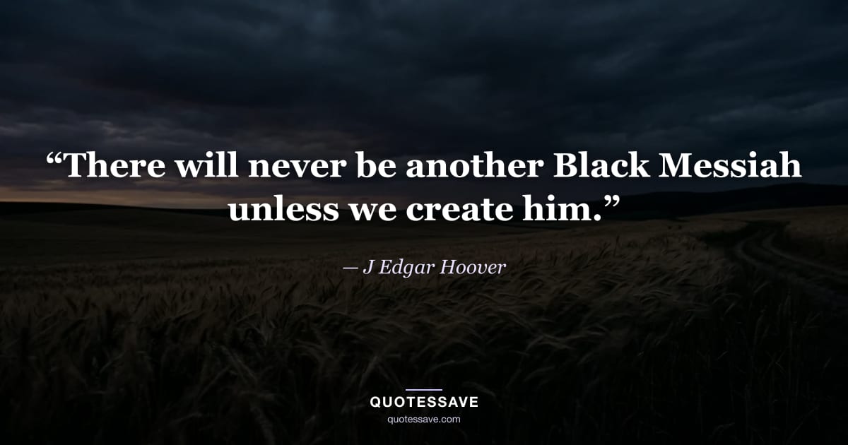 “There will never be another Black Messiah unless we create him.” — J Edgar Hoover