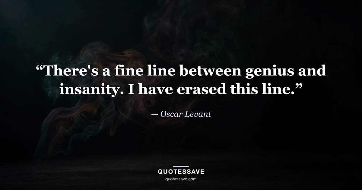 “There's a fine line between genius and insanity. I have erased this line.” — Oscar Levant