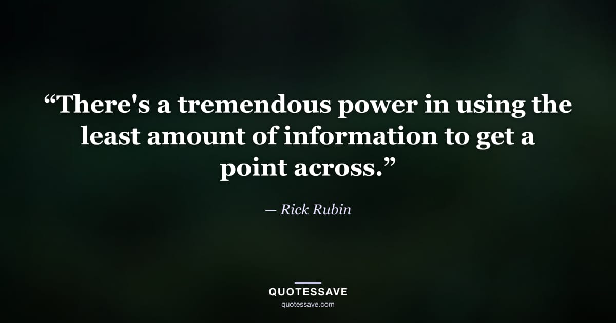 “There's a tremendous power in using the least amount of information to get a point across.” — Rick Rubin