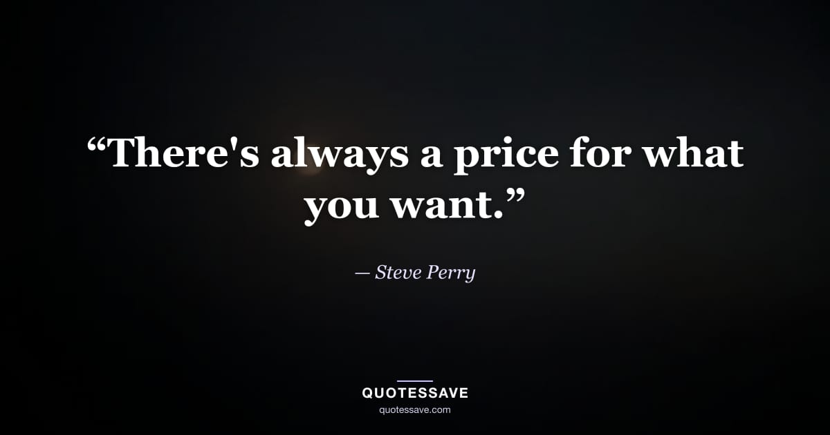 “There's always a price for what you want.” — Steve Perry