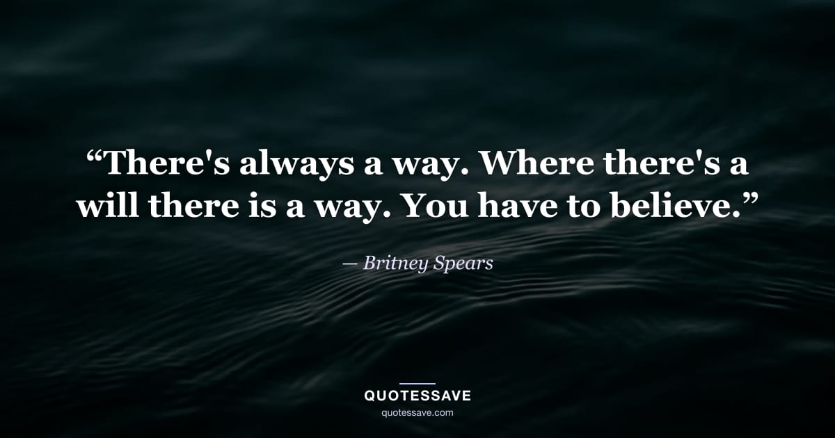 “There's always a way. Where there's a will there is a way. You have to believe.” — Britney Spears