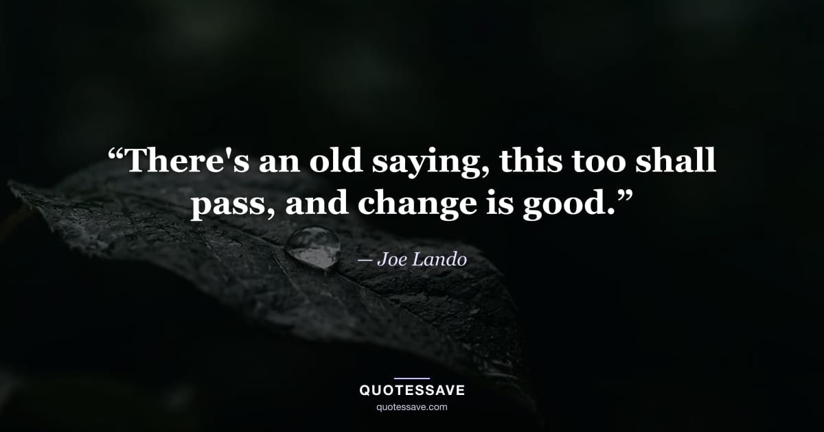 “There's an old saying, this too shall pass, and change is good.” — Joe Lando