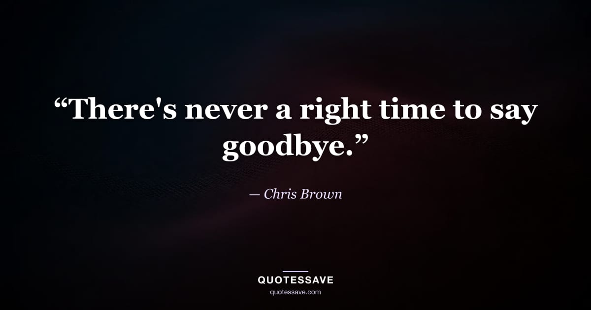 “There's never a right time to say goodbye.” — Chris Brown