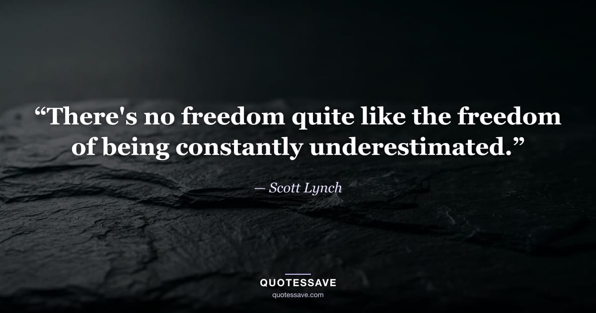 “There's no freedom quite like the freedom of being constantly underestimated.” — Scott Lynch