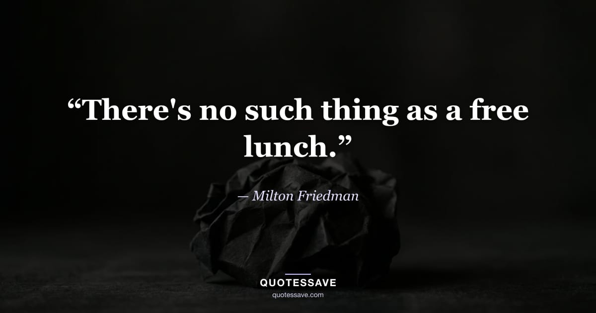 “There's no such thing as a free lunch.” — Milton Friedman