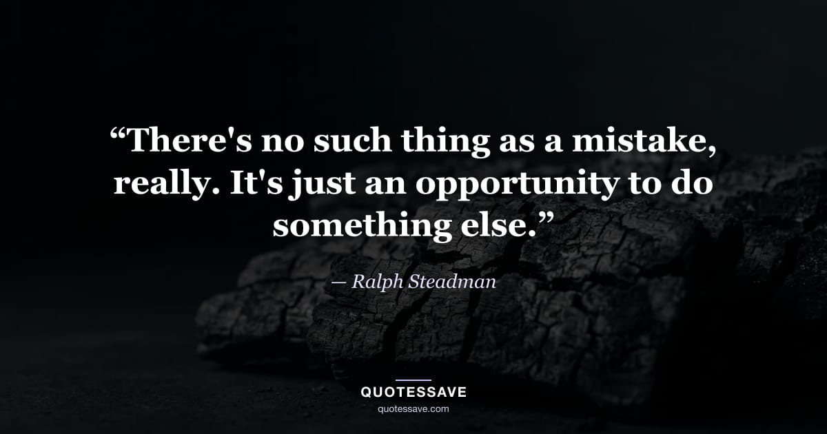 “There's no such thing as a mistake, really. It's just an opportunity to do something else.” — Ralph Steadman