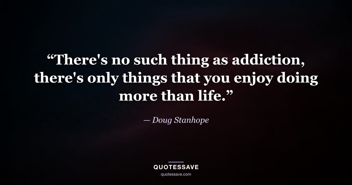 “There's no such thing as addiction, there's only things that you enjoy doing more than life.” — Doug Stanhope
