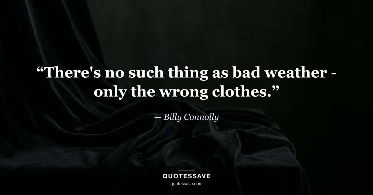 “There's no such thing as bad weather - only the wrong clothes.” — Billy Connolly