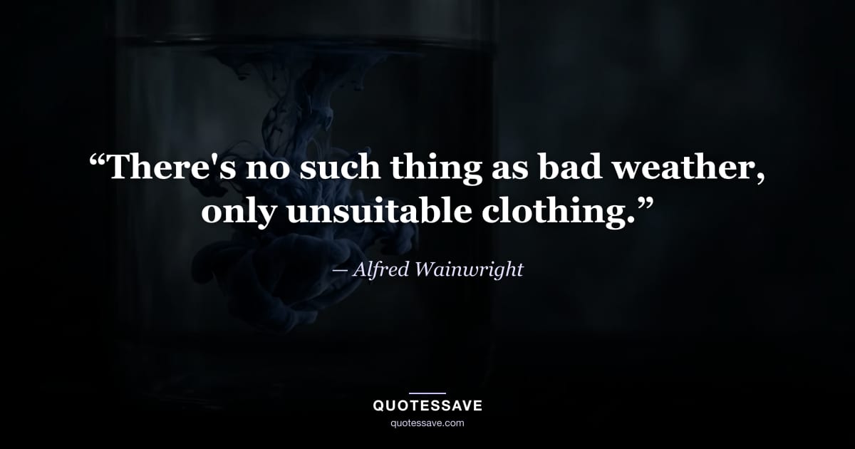 “There's no such thing as bad weather, only unsuitable clothing.” — Alfred Wainwright