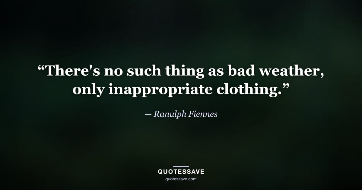 “There's no such thing as bad weather, only inappropriate clothing.” — Ranulph Fiennes