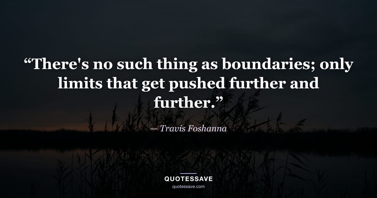 “There's no such thing as boundaries; only limits that get pushed further and further.” — Travis Foshanna