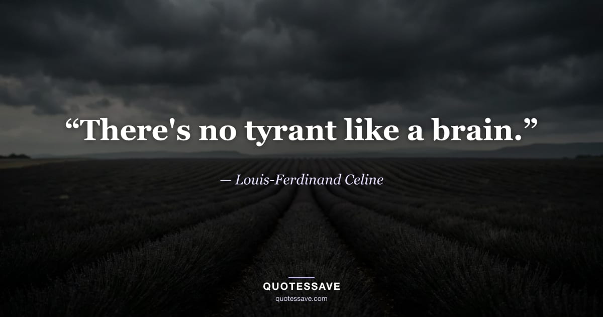 “There's no tyrant like a brain.” — Louis-Ferdinand Celine