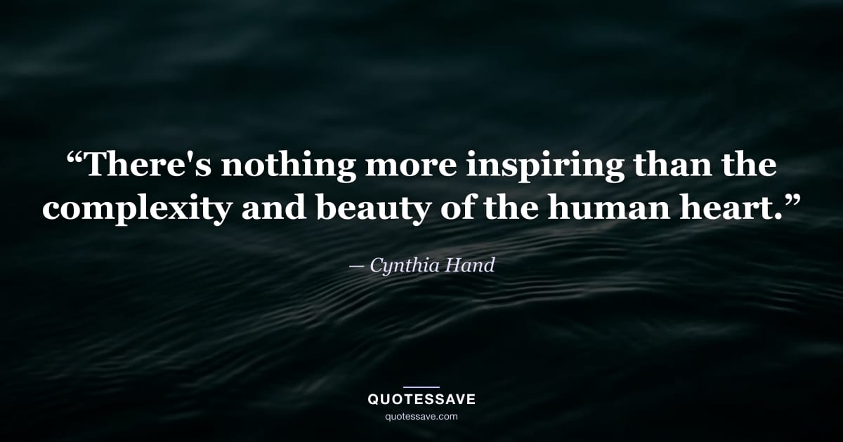 “There's nothing more inspiring than the complexity and beauty of the human heart.” — Cynthia Hand
