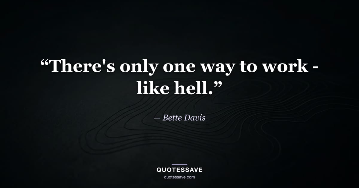 “There's only one way to work - like hell.” — Bette Davis