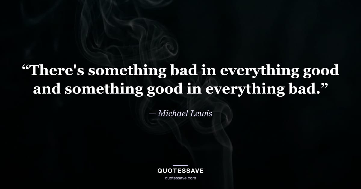 “There's something bad in everything good and something good in everything bad.” — Michael Lewis