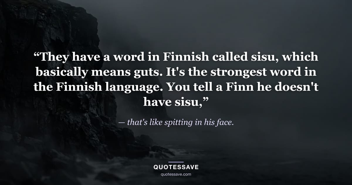 “They have a word in Finnish called sisu, which basically means guts. It's the strongest word in the Finnish language. You tell a Finn he doesn't have sisu,” — that's like spitting in his face.