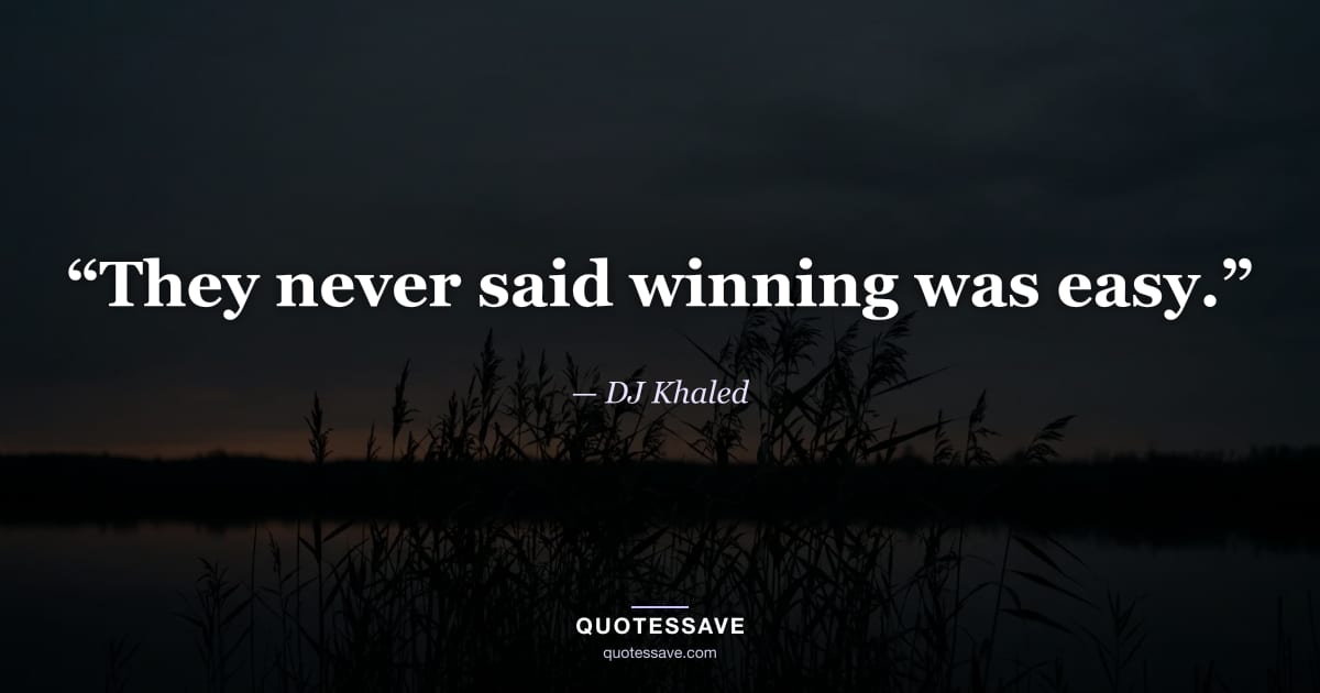“They never said winning was easy.” — DJ Khaled