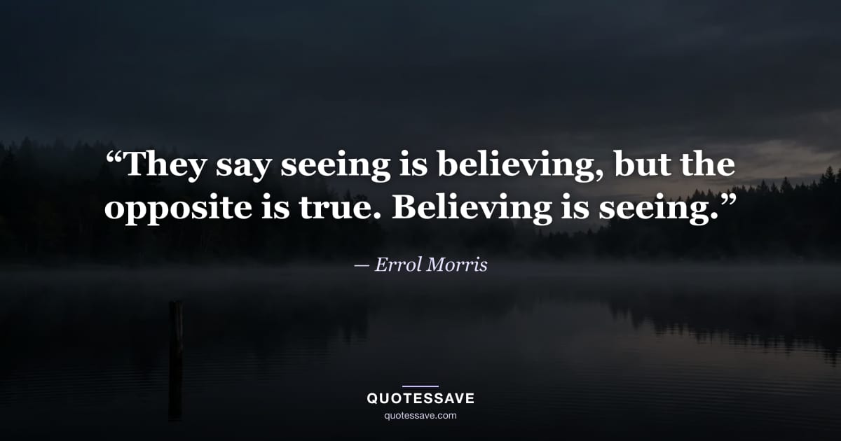 “They say seeing is believing, but the opposite is true. Believing is seeing.” — Errol Morris